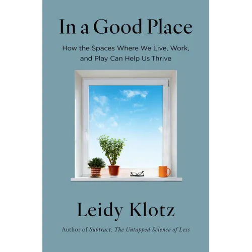 In a Good Place: How the Spaces Where We Live, Work, and Play Can Help Us Thrive
